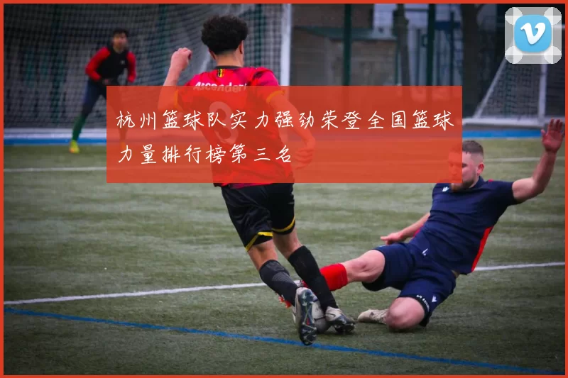 杭州篮球队实力强劲荣登全国篮球力量排行榜第三名