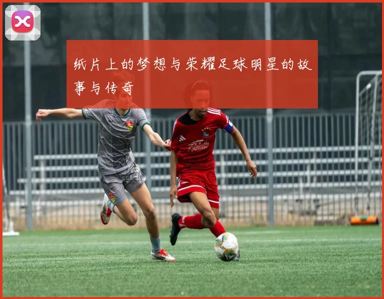 纸片上的梦想与荣耀足球明星的故事与传奇