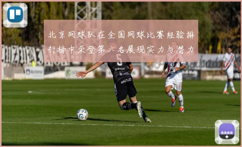北京网球队在全国网球比赛经验排行榜中荣登第六名展现实力与潜力