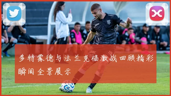 多特蒙德与法兰克福激战回顾精彩瞬间全景展示