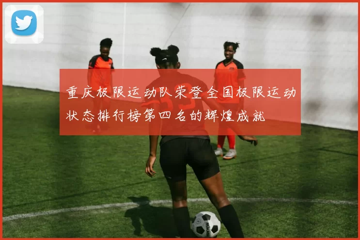 重庆极限运动队荣登全国极限运动状态排行榜第四名的辉煌成就