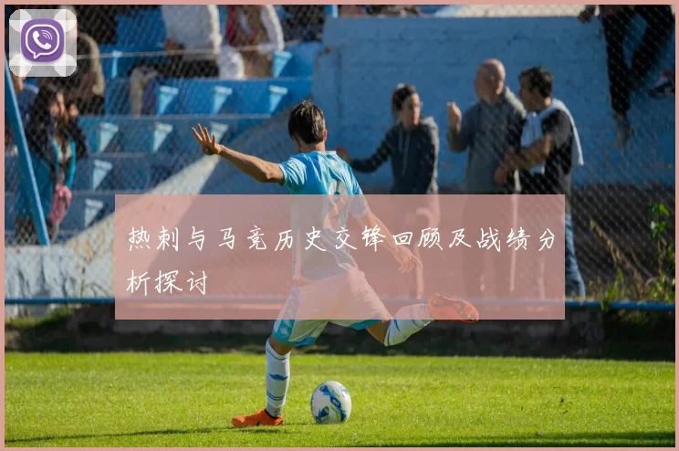 热刺与马竞历史交锋回顾及战绩分析探讨