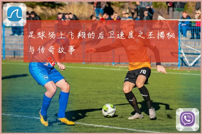 足球场上飞翔的后卫速度之王揭秘与传奇故事