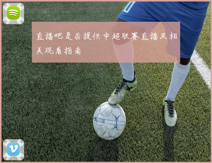 直播吧是否提供中超联赛直播及相关观看指南