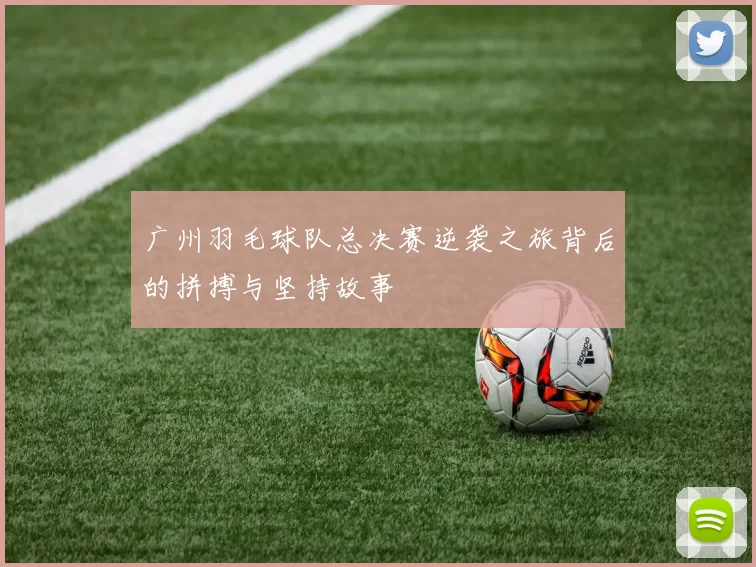 广州羽毛球队总决赛逆袭之旅背后的拼搏与坚持故事