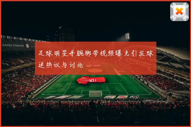 足球明星手腕绑带视频曝光引发球迷热议与讨论