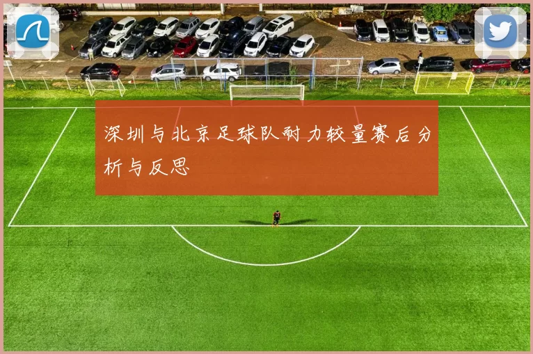 深圳与北京足球队耐力较量赛后分析与反思