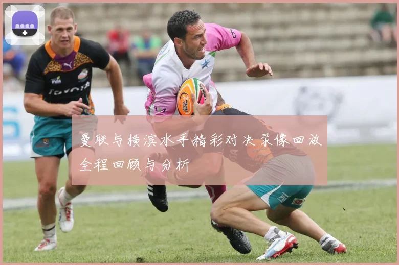 曼联与横滨水手精彩对决录像回放全程回顾与分析