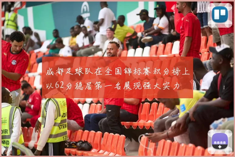 成都足球队在全国锦标赛积分榜上以62分稳居第一名展现强大实力