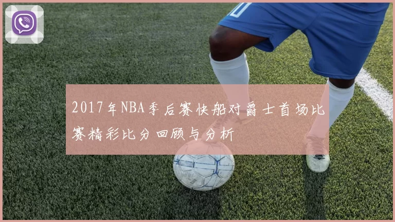 2017年NBA季后赛快船对爵士首场比赛精彩比分回顾与分析