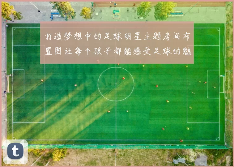 打造梦想中的足球明星主题房间布置图让每个孩子都能感受足球的魅力与激情