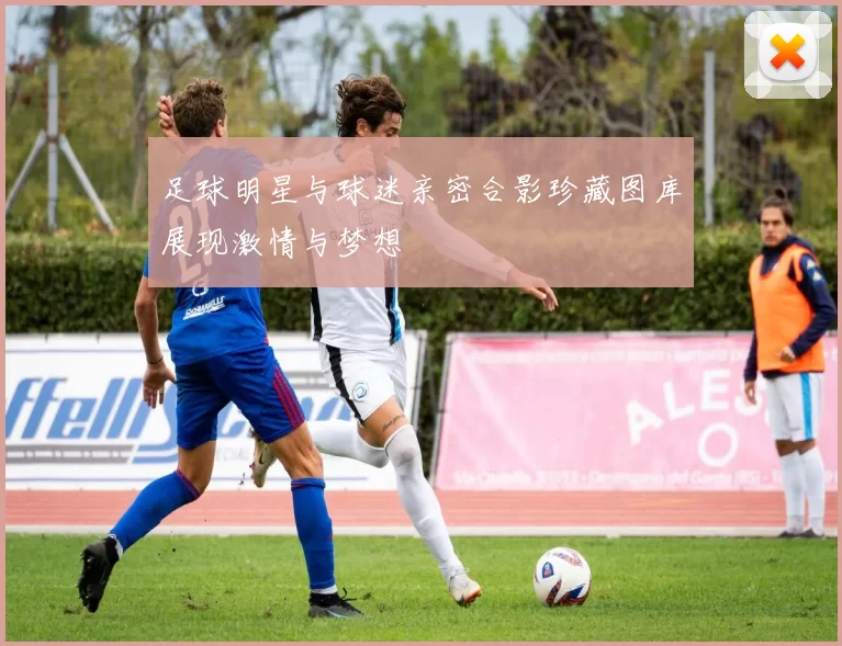 足球明星与球迷亲密合影珍藏图库展现激情与梦想