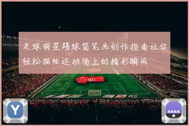 足球明星踢球简笔画创作指南让你轻松描绘运动场上的精彩瞬间