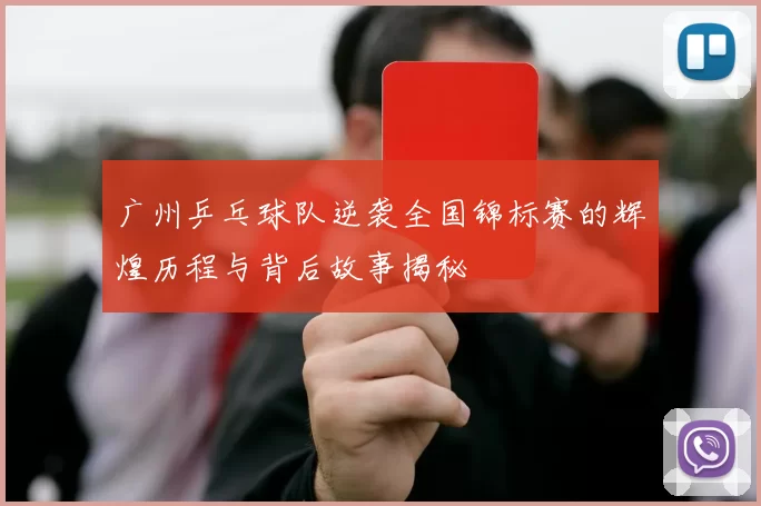 广州乒乓球队逆袭全国锦标赛的辉煌历程与背后故事揭秘