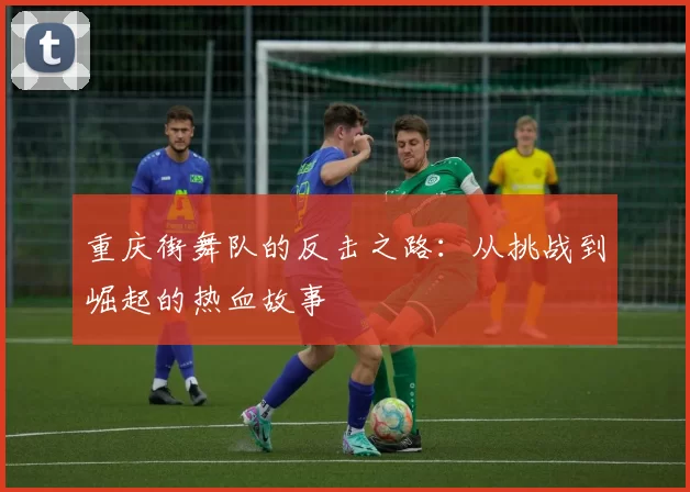 重庆街舞队的反击之路：从挑战到崛起的热血故事