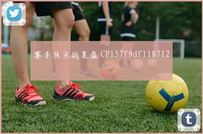 赛季焦点战复盘 CP157f9df118712
