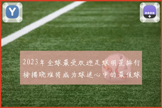 2023年全球最受欢迎足球明星排行榜揭晓谁将成为球迷心中的最佳球员