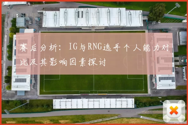赛后分析：IG与RNG选手个人能力对比及其影响因素探讨