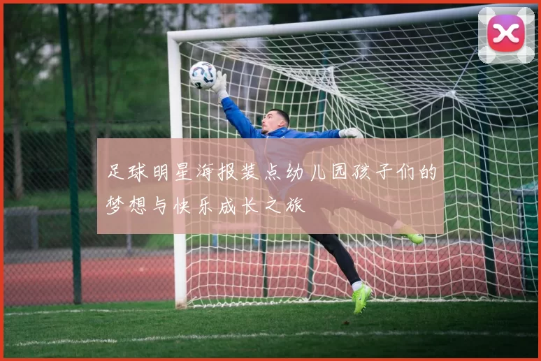足球明星海报装点幼儿园孩子们的梦想与快乐成长之旅