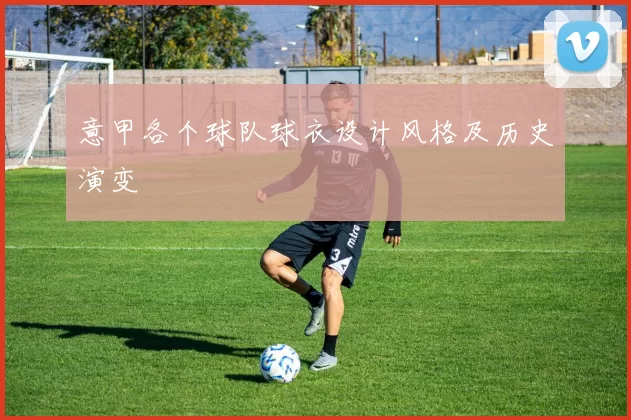 意甲各个球队球衣设计风格及历史演变