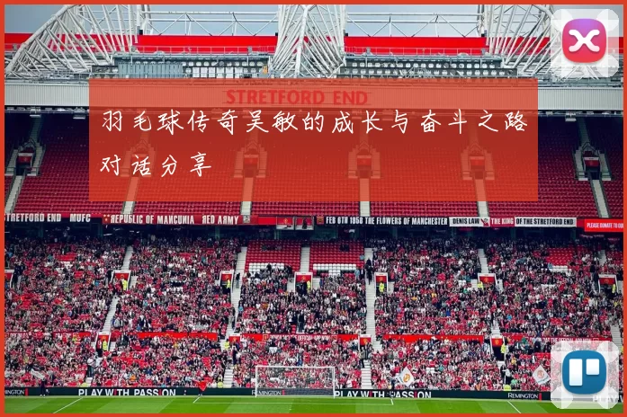羽毛球传奇吴敏的成长与奋斗之路对话分享