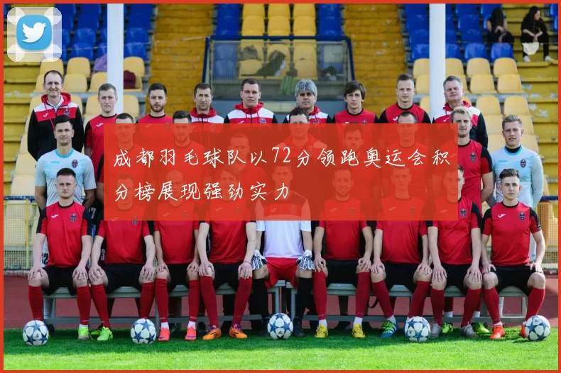 成都羽毛球队以72分领跑奥运会积分榜展现强劲实力