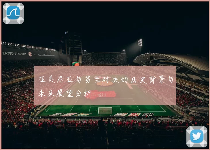 亚美尼亚与芬兰对决的历史背景与未来展望分析