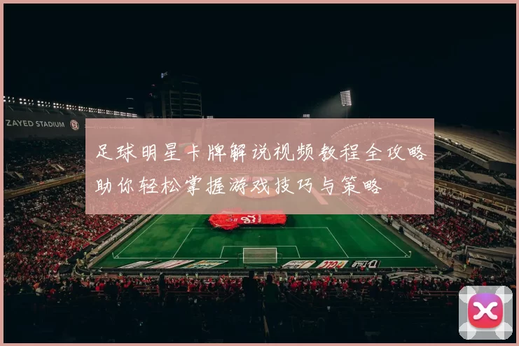 足球明星卡牌解说视频教程全攻略助你轻松掌握游戏技巧与策略