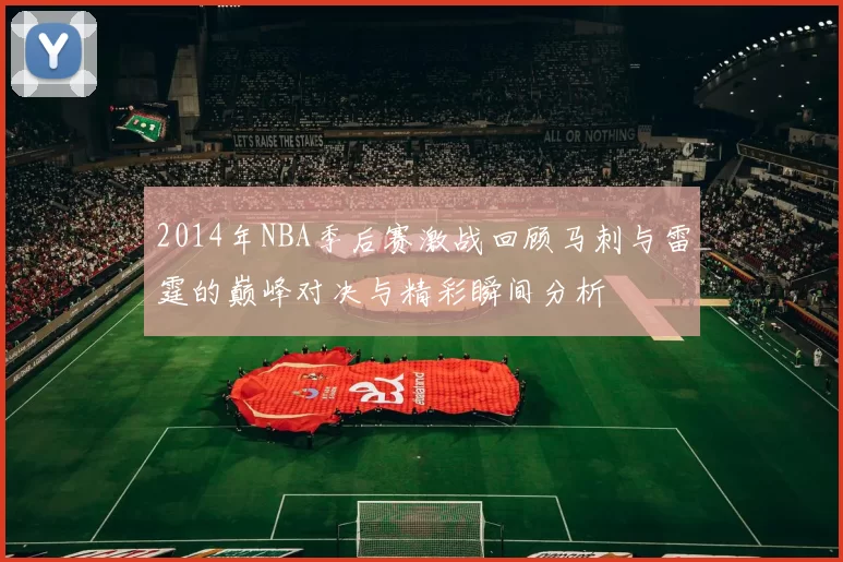 2014年NBA季后赛激战回顾马刺与雷霆的巅峰对决与精彩瞬间分析
