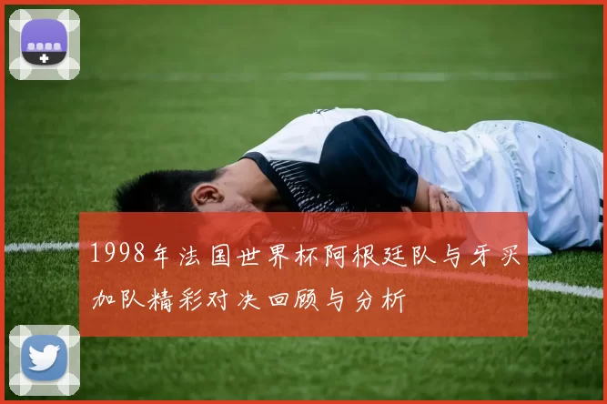 1998年法国世界杯阿根廷队与牙买加队精彩对决回顾与分析