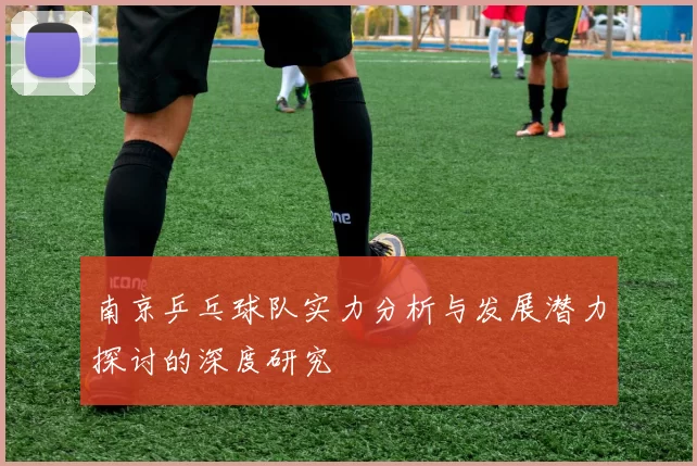 南京乒乓球队实力分析与发展潜力探讨的深度研究