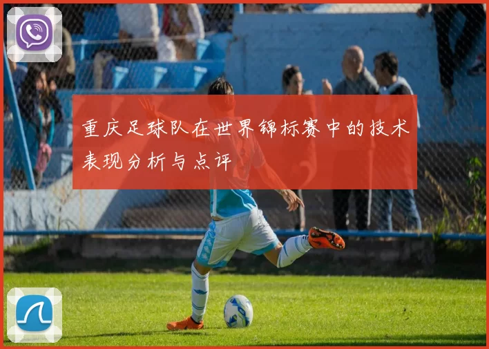 重庆足球队在世界锦标赛中的技术表现分析与点评