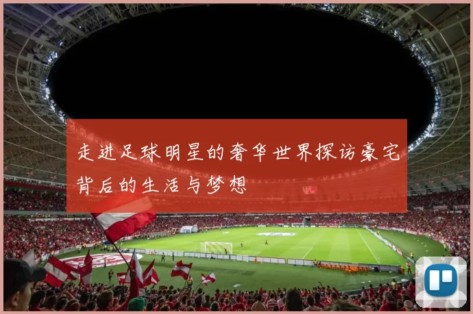 走进足球明星的奢华世界探访豪宅背后的生活与梦想