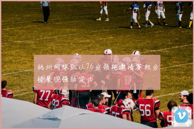 杭州网球队以76分领跑邀请赛积分榜展现强劲实力