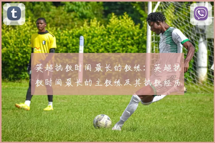 英超执教时间最长的教练：英超执教时间最长的主教练及其执教经历