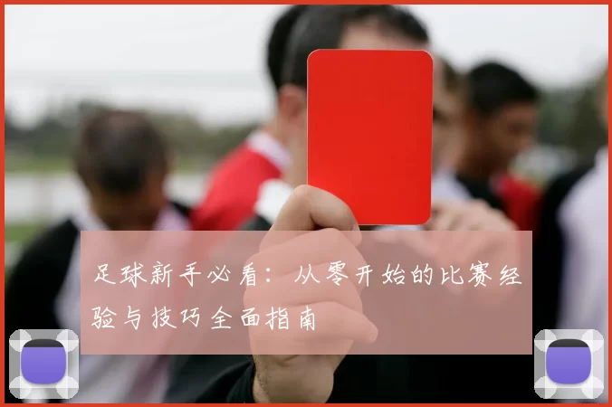足球新手必看：从零开始的比赛经验与技巧全面指南