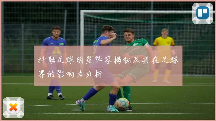 科勒足球明星阵容揭秘及其在足球界的影响力分析