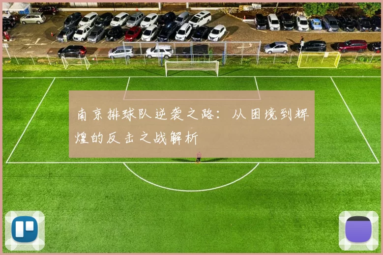 南京排球队逆袭之路：从困境到辉煌的反击之战解析