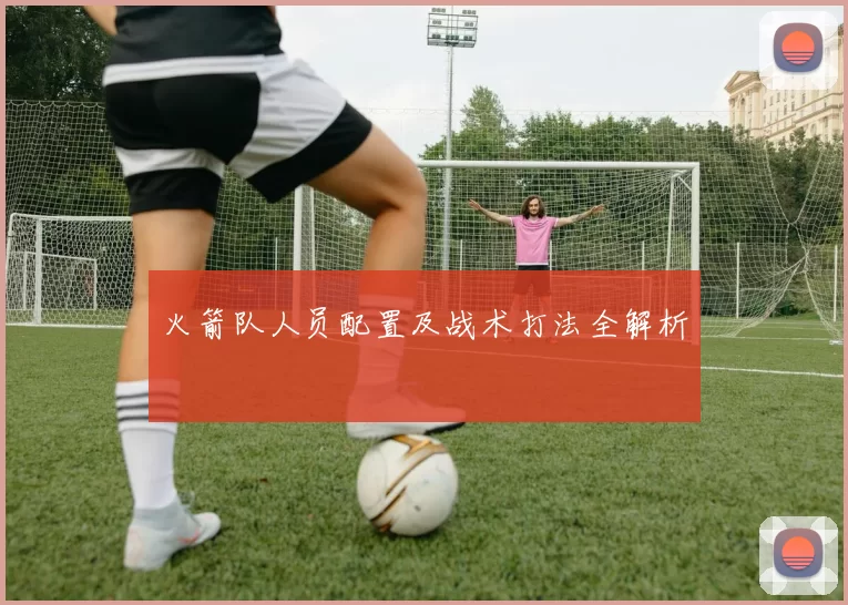 火箭队人员配置及战术打法全解析