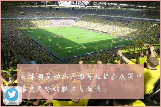 足球明星动画片推荐让你在欢笑中感受足球的魅力与激情