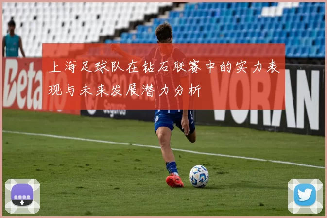 上海足球队在钻石联赛中的实力表现与未来发展潜力分析