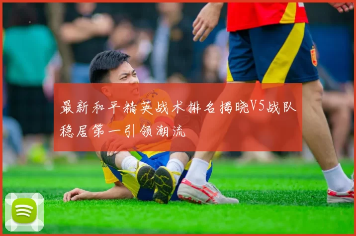 最新和平精英战术排名揭晓V5战队稳居第一引领潮流