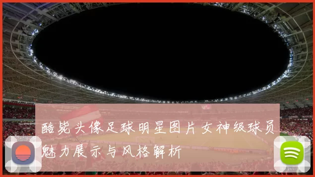 酷毙头像足球明星图片女神级球员魅力展示与风格解析