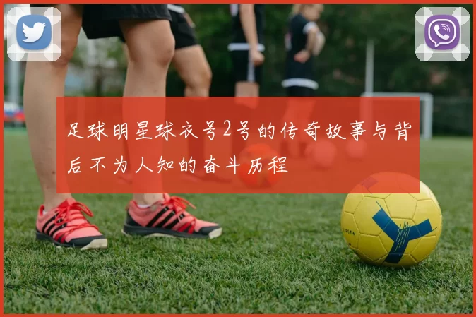 足球明星球衣号2号的传奇故事与背后不为人知的奋斗历程