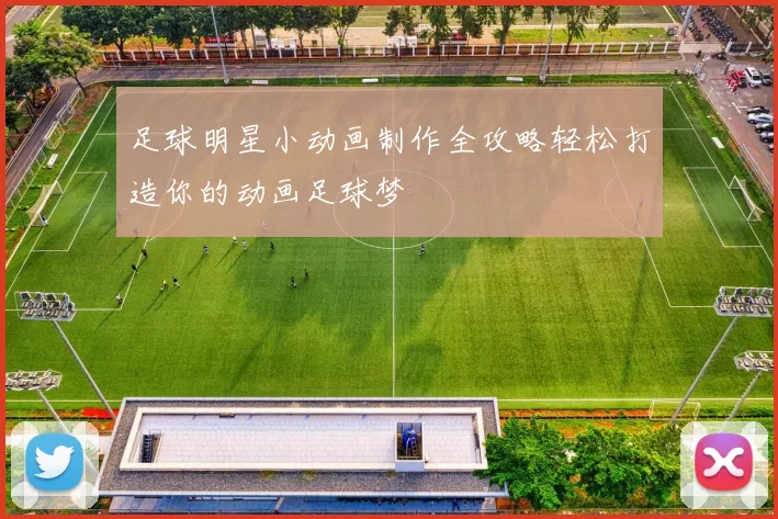 足球明星小动画制作全攻略轻松打造你的动画足球梦