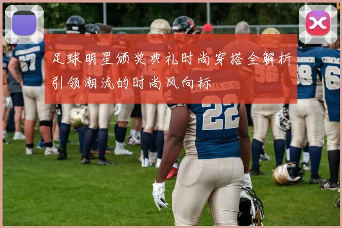 足球明星颁奖典礼时尚穿搭全解析引领潮流的时尚风向标