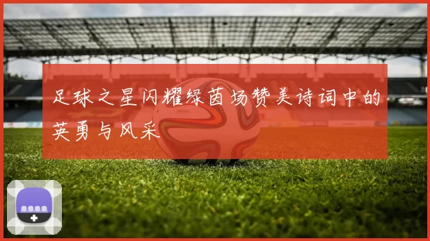 足球之星闪耀绿茵场赞美诗词中的英勇与风采