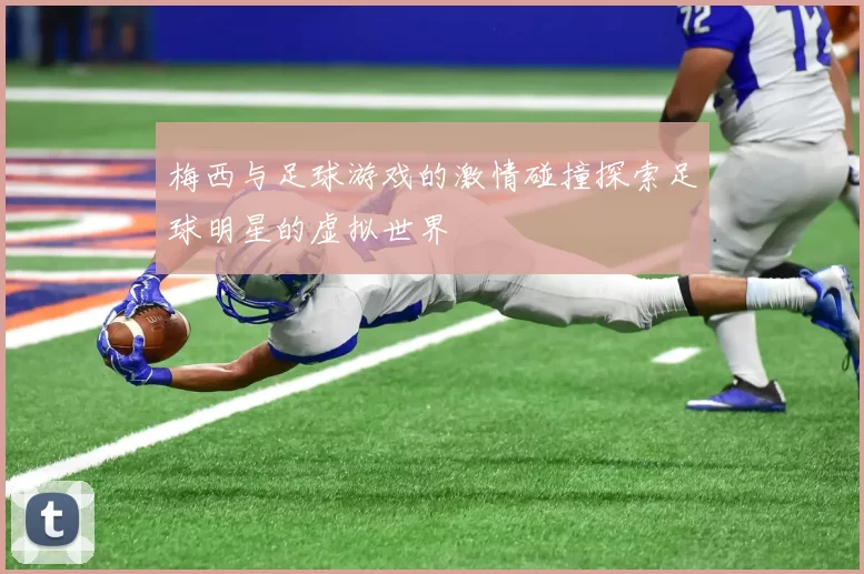 梅西与足球游戏的激情碰撞探索足球明星的虚拟世界