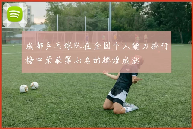 成都乒乓球队在全国个人能力排行榜中荣获第七名的辉煌成就
