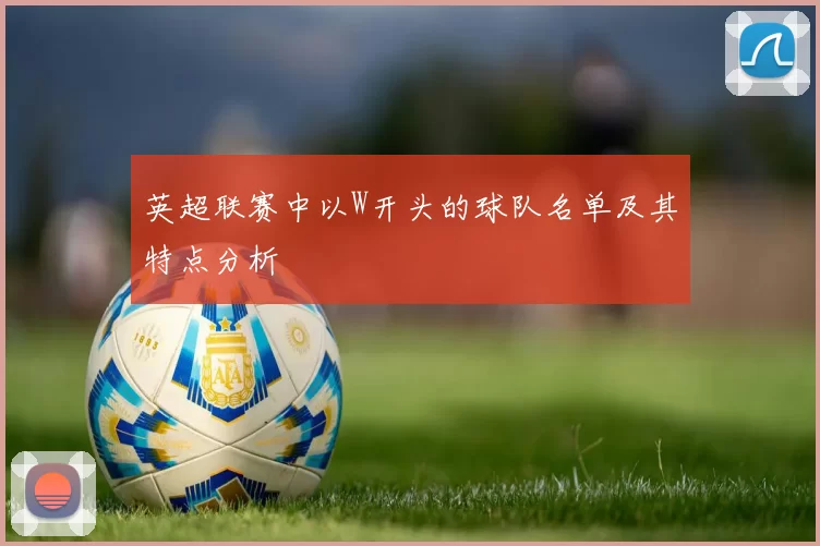 英超联赛中以W开头的球队名单及其特点分析